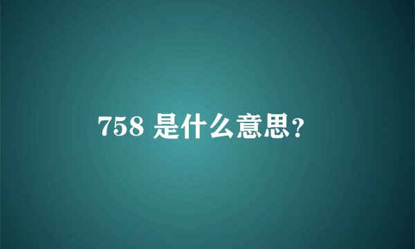 758 是什么意思？