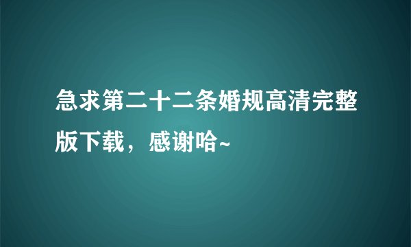 急求第二十二条婚规高清完整版下载，感谢哈~