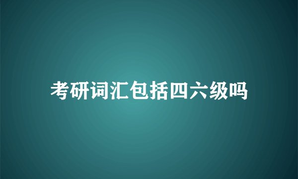 考研词汇包括四六级吗