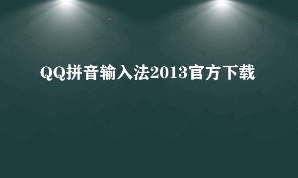 QQ拼音输入法2013官方下载