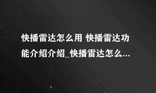 快播雷达怎么用 快播雷达功能介绍介绍_快播雷达怎么用 快播雷达功能介绍是什么