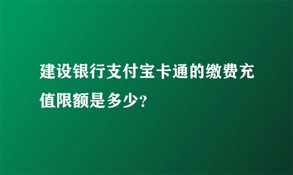 建设银行支付宝卡通的缴费充值限额是多少？