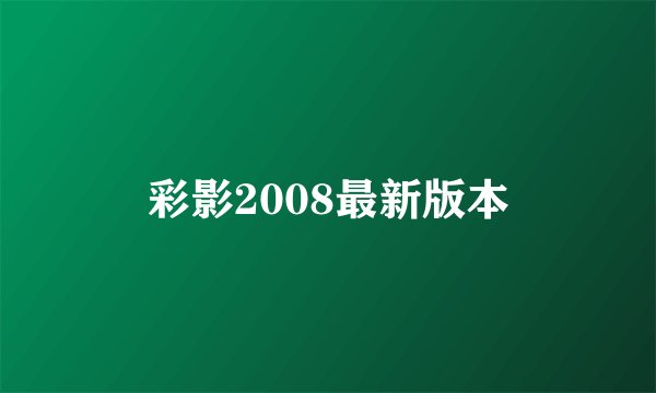 彩影2008最新版本