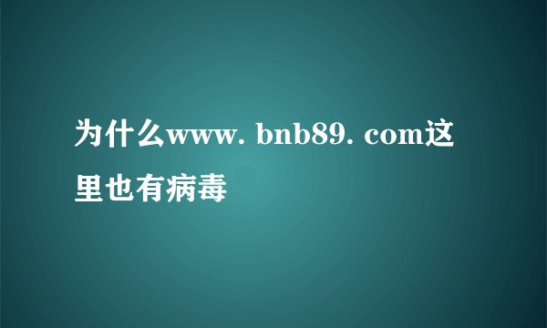 为什么www. bnb89. com这里也有病毒