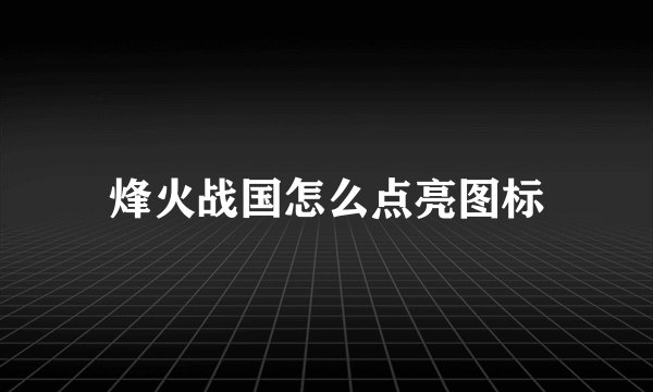 烽火战国怎么点亮图标