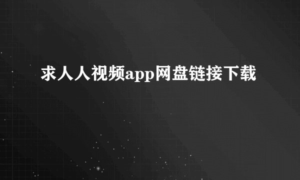 求人人视频app网盘链接下载