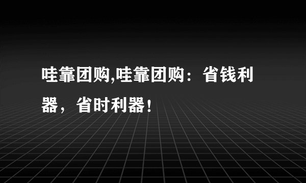 哇靠团购,哇靠团购：省钱利器，省时利器！