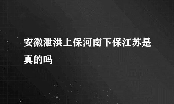 安徽泄洪上保河南下保江苏是真的吗