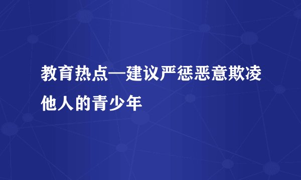 教育热点—建议严惩恶意欺凌他人的青少年