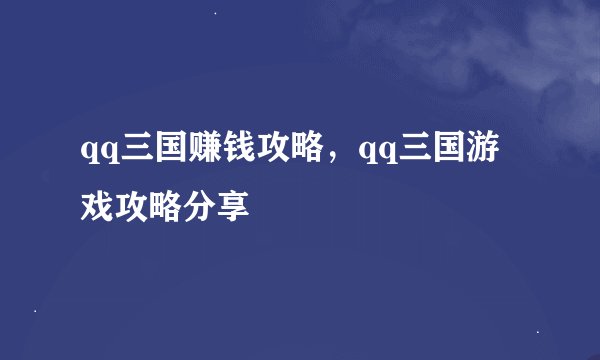 qq三国赚钱攻略，qq三国游戏攻略分享