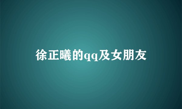 徐正曦的qq及女朋友
