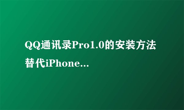 QQ通讯录Pro1.0的安装方法 替代iPhone自带通讯录