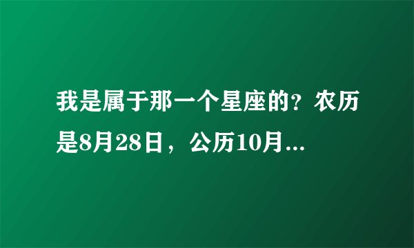 我是属于那一个星座的？农历是8月28日，公历10月30日！