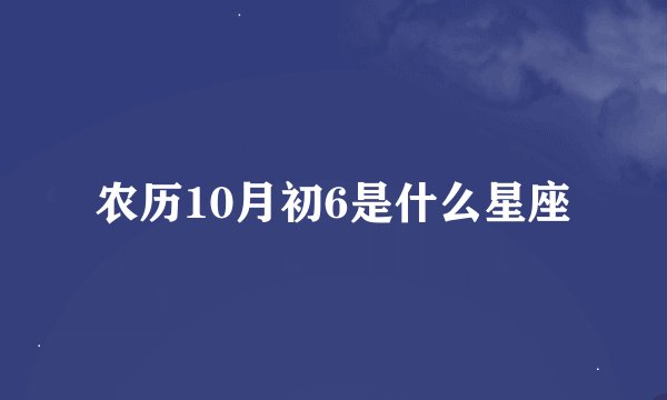 农历10月初6是什么星座