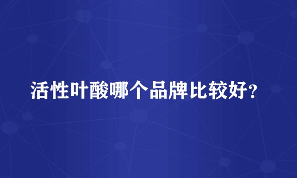 活性叶酸哪个品牌比较好？
