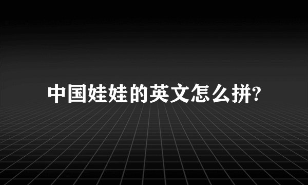 中国娃娃的英文怎么拼?