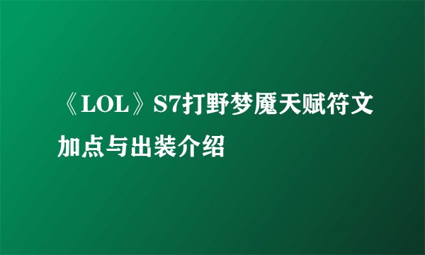 《LOL》S7打野梦魇天赋符文加点与出装介绍