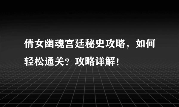 倩女幽魂宫廷秘史攻略，如何轻松通关？攻略详解！