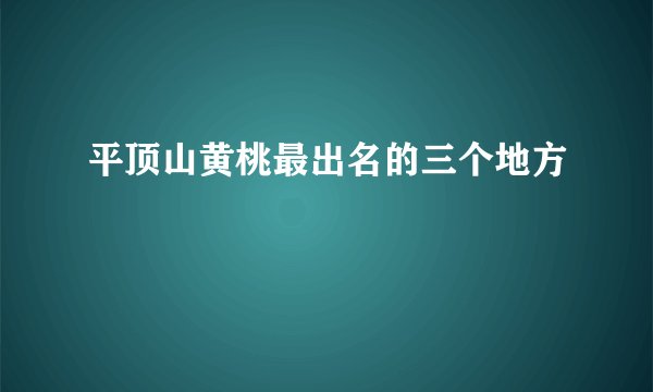 平顶山黄桃最出名的三个地方