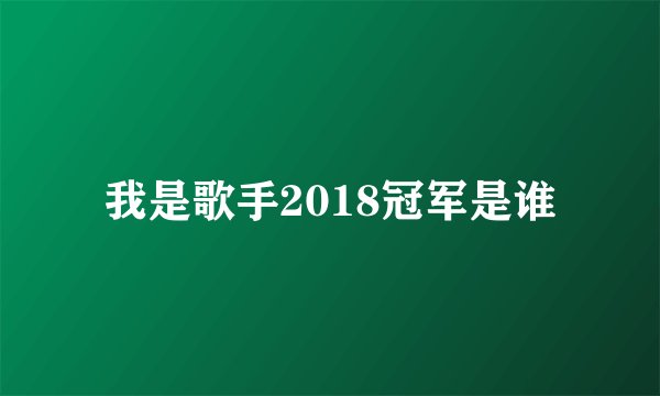 我是歌手2018冠军是谁