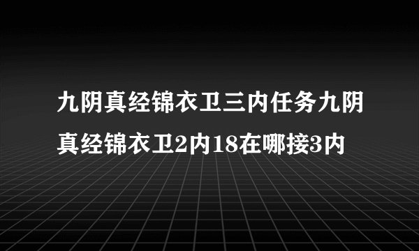 九阴真经锦衣卫三内任务九阴真经锦衣卫2内18在哪接3内
