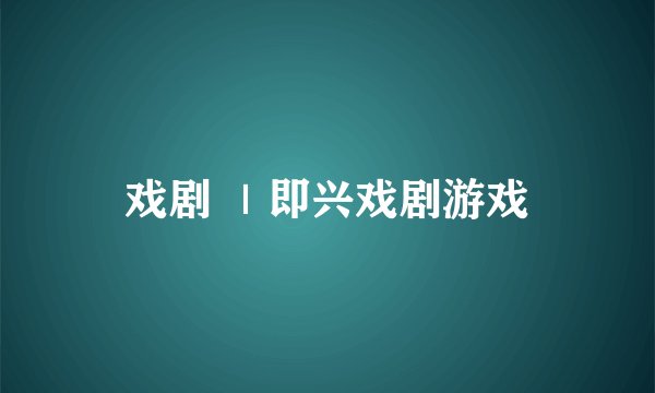 戏剧 ｜即兴戏剧游戏