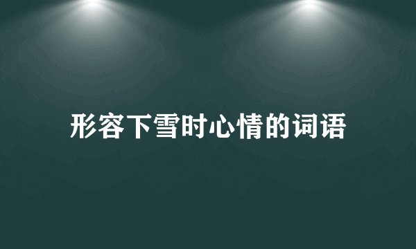 形容下雪时心情的词语