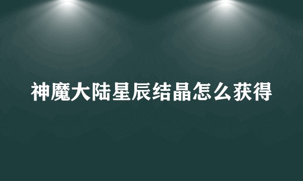 神魔大陆星辰结晶怎么获得