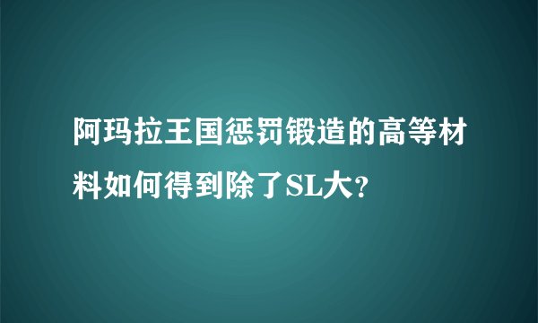 阿玛拉王国惩罚锻造的高等材料如何得到除了SL大？