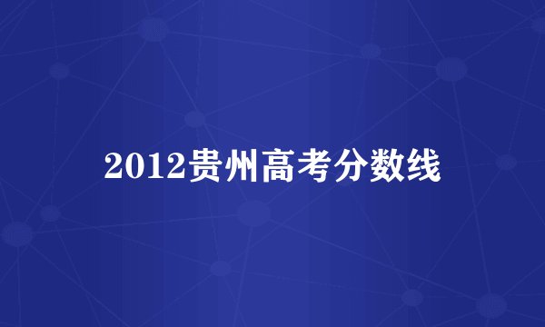 2012贵州高考分数线