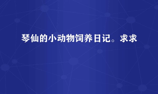 琴仙的小动物饲养日记。求求