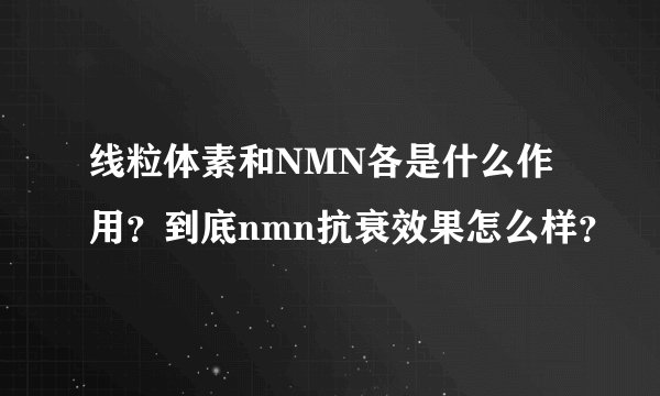 线粒体素和NMN各是什么作用?到底nmn抗衰效果怎么样?