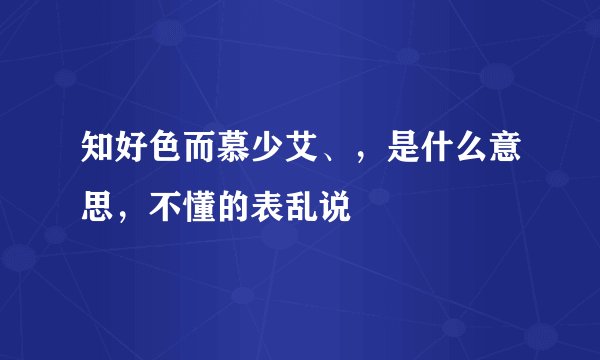 知好色而慕少艾、，是什么意思，不懂的表乱说