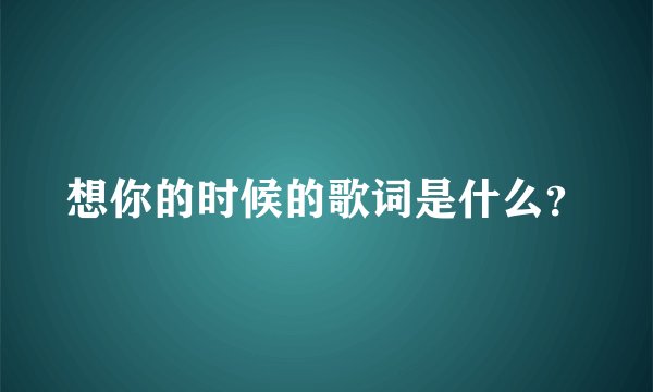 想你的时候的歌词是什么？