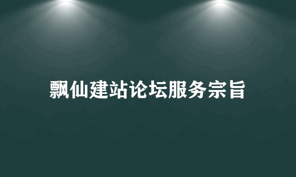 飘仙建站论坛服务宗旨