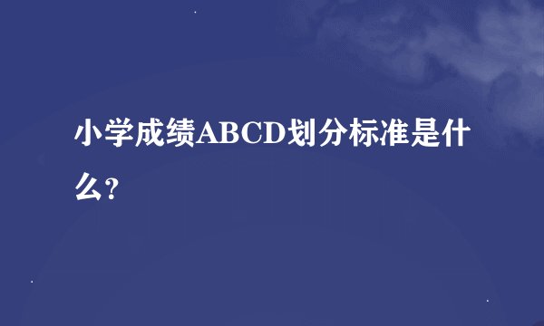 小学成绩ABCD划分标准是什么？