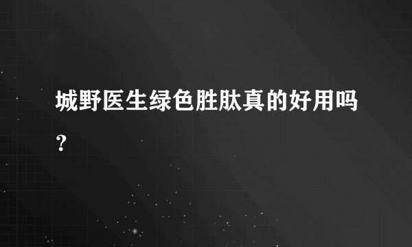 城野医生绿色胜肽真的好用吗？