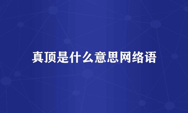 真顶是什么意思网络语