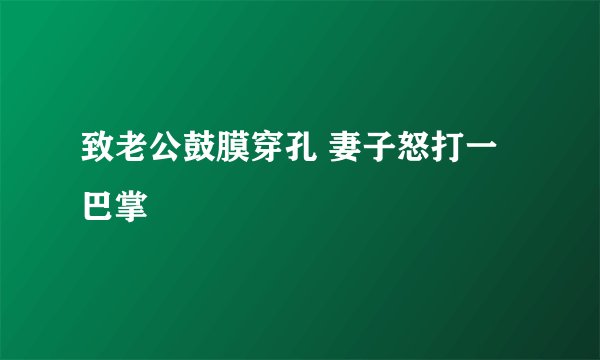 致老公鼓膜穿孔 妻子怒打一巴掌