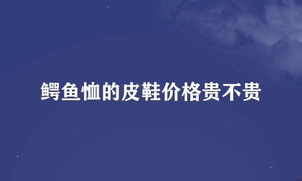 鳄鱼恤的皮鞋价格贵不贵