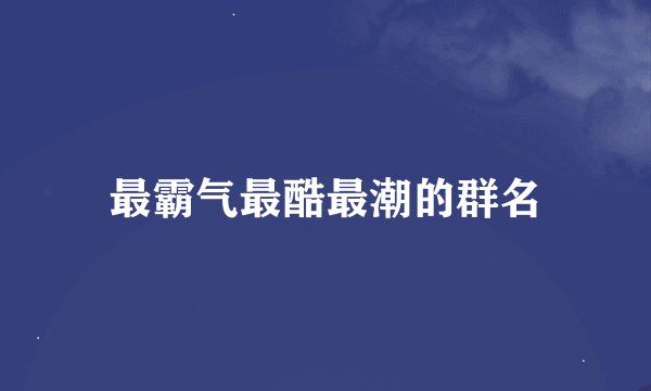 最霸气最酷最潮的群名