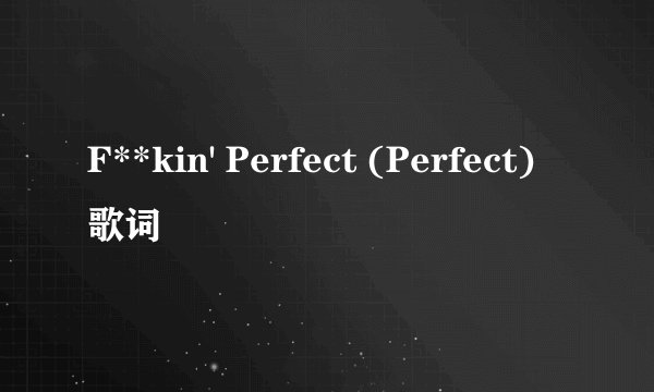 F**kin' Perfect (Perfect) 歌词