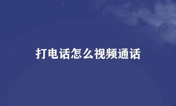 打电话怎么视频通话
