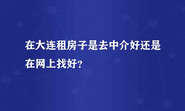 在大连租房子是去中介好还是在网上找好？