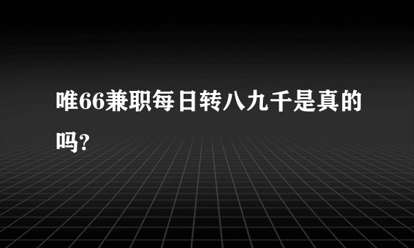 唯66兼职每日转八九千是真的吗?