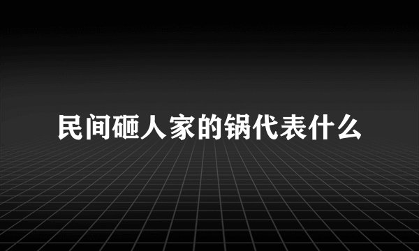 民间砸人家的锅代表什么