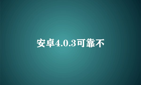 安卓4.0.3可靠不