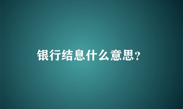 银行结息什么意思？