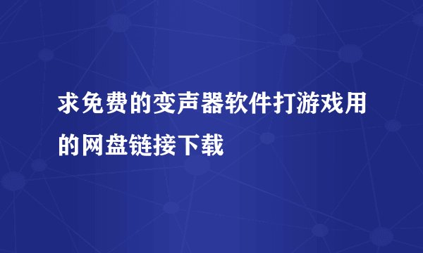 求免费的变声器软件打游戏用的网盘链接下载