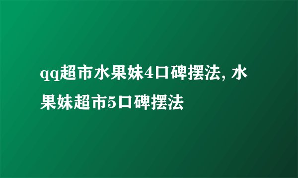 qq超市水果妹4口碑摆法, 水果妹超市5口碑摆法